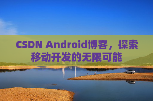 CSDN Android博客,探索移动开发的无限可能